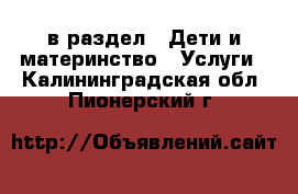  в раздел : Дети и материнство » Услуги . Калининградская обл.,Пионерский г.